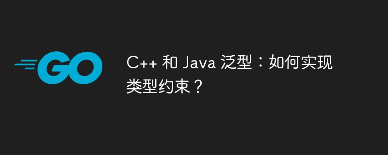 C++ 和 Java 泛型：如何实现类型约束？