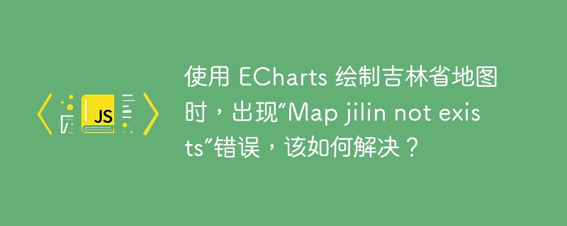 使用 ECharts 绘制吉林省地图时，出现“Map jilin not exists”错误，该如何解决？