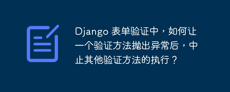 Django 表单验证中，如何让一个验证方法抛出异常后，中止其他验证方法的执行？