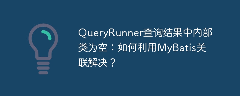 QueryRunner查询结果中内部类为空:如何利用MyBatis关联解决?