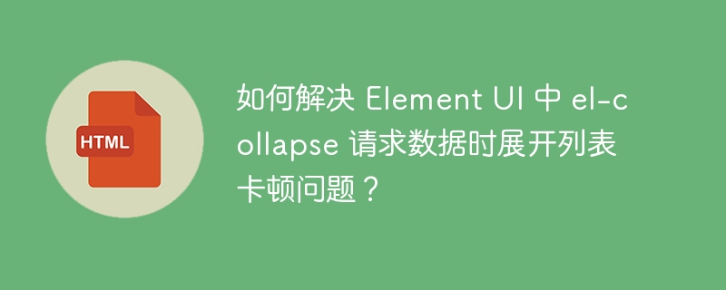 如何解决 Element UI 中 el-collapse 请求数据时展开列表卡顿问题？ 
