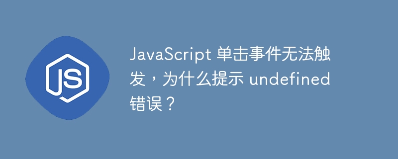 JavaScript 单击事件无法触发,为什么提示 undefined 错误?