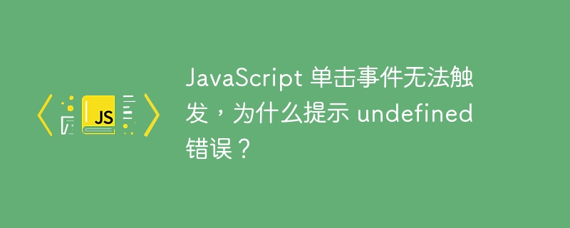JavaScript 单击事件无法触发，为什么提示 undefined 错误？