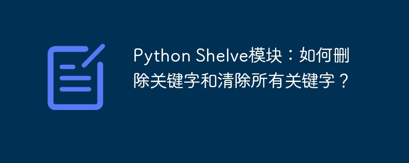 Python Shelve模块：如何删除关键字和清除所有关键字？