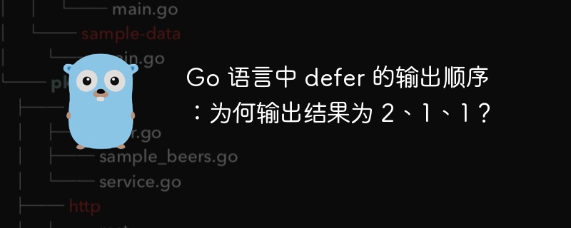 Go 语言中 defer 的输出顺序：为何输出结果为 2、1、1？