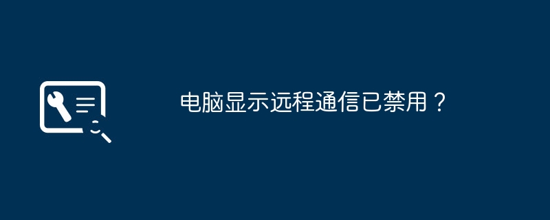电脑显示远程通信已禁用？