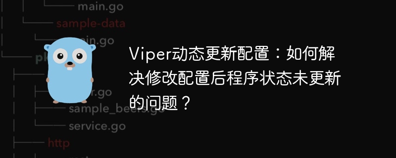 Viper动态更新配置：如何解决修改配置后程序状态未更新的问题？