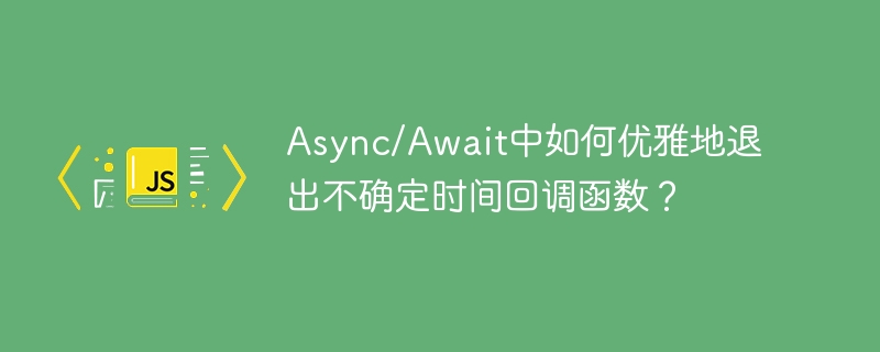 Async/Await中如何优雅地退出不确定时间回调函数？