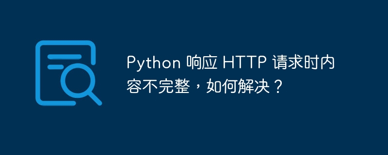 Python 响应 HTTP 请求时内容不完整，如何解决？
