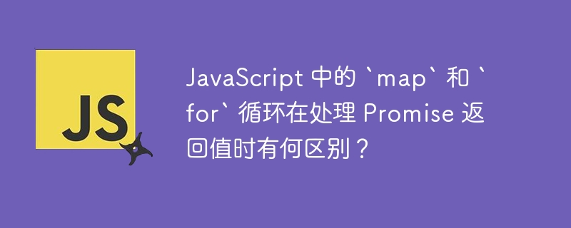 JavaScript 中的 `map` 和 `for` 循环在处理 Promise 返回值时有何区别？ 
