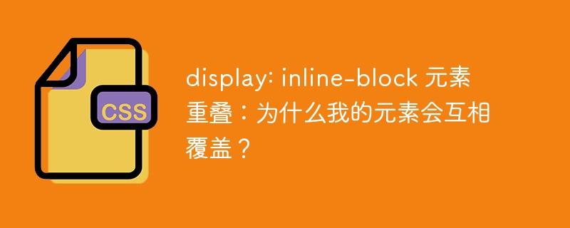 display: inline-block 元素重叠:为什么我的元素会互相覆盖?