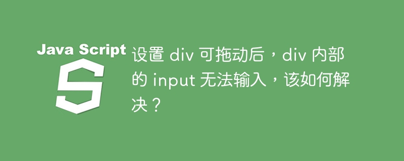 设置 div 可拖动后，div 内部的 input 无法输入，该如何解决？