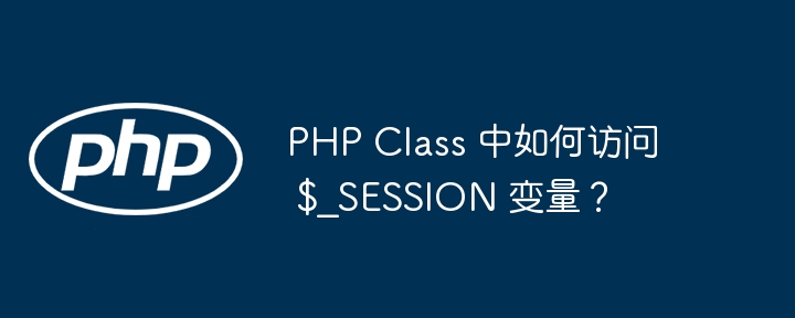 PHP Class 中如何访问 $_SESSION 变量？