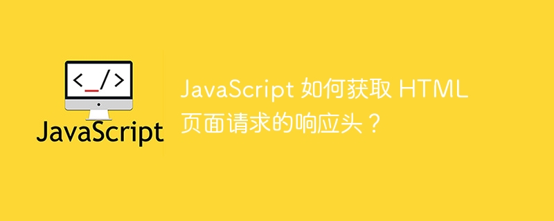 JavaScript 如何获取 HTML 页面请求的响应头？