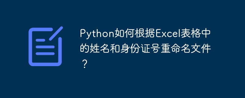 Python如何根据Excel表格中的姓名和身份证号重命名文件？