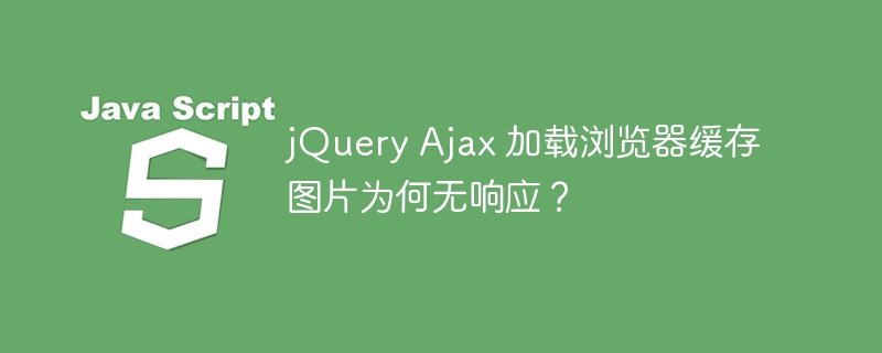 jQuery Ajax 加载浏览器缓存图片为何无响应？