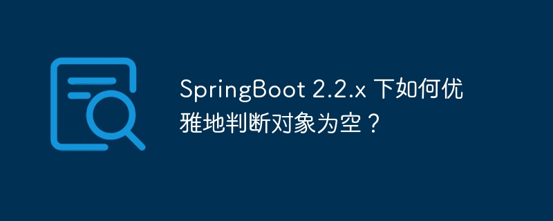 SpringBoot 2.2.x 下如何优雅地判断对象为空?