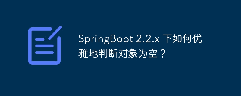 SpringBoot 2.2.x 下如何优雅地判断对象为空？