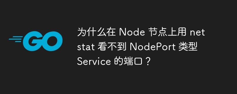 为什么在 Node 节点上用 netstat 看不到 NodePort 类型 Service 的端口？