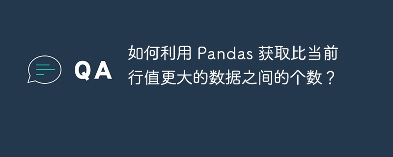 如何利用 Pandas 获取比当前行值更大的数据之间的个数？