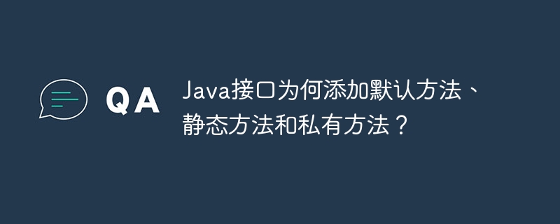 Java接口为何添加默认方法、静态方法和私有方法?