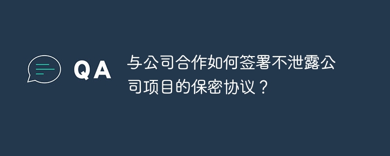 与公司合作如何签署不泄露公司项目的保密协议?