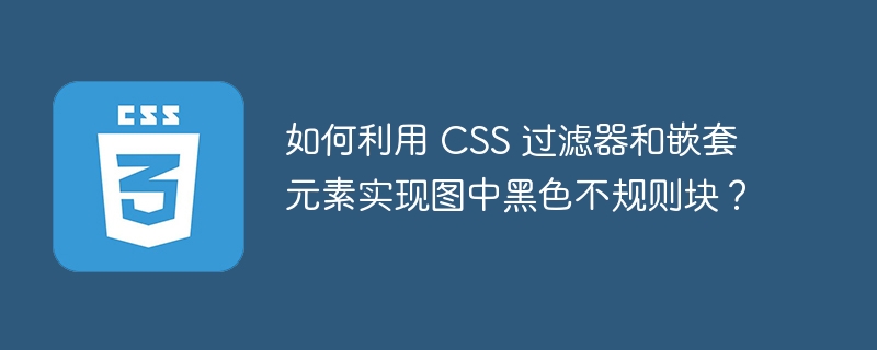 如何利用 CSS 过滤器和嵌套元素实现图中黑色不规则块?
