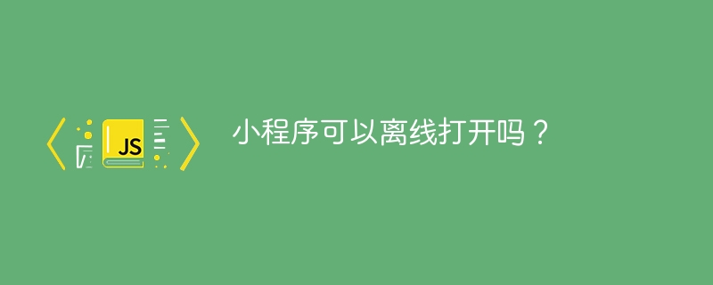 小程序可以离线打开吗？