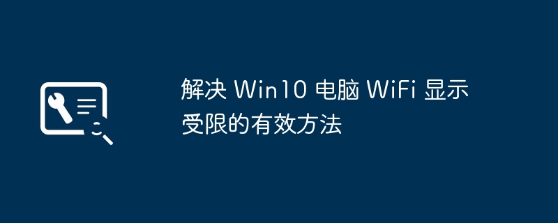 解决 Win10 电脑 WiFi 显示受限的有效方法