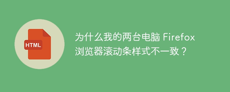 为什么我的两台电脑 Firefox 浏览器滚动条样式不一致？ 
