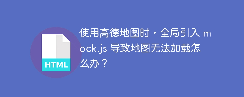 使用高德地图时，全局引入 mock.js 导致地图无法加载怎么办？ 
