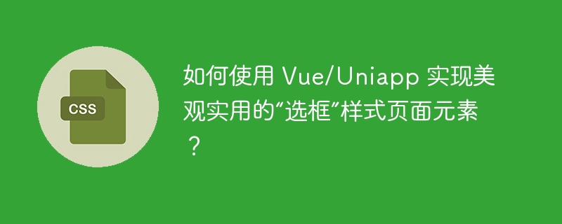 如何使用 Vue/Uniapp 实现美观实用的“选框”样式页面元素？