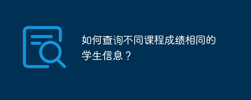 如何查询不同课程成绩相同的学生信息?