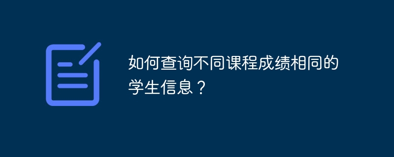 如何查询不同课程成绩相同的学生信息？