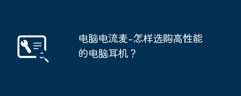 电脑电流麦-怎样选购高性能的电脑耳机？