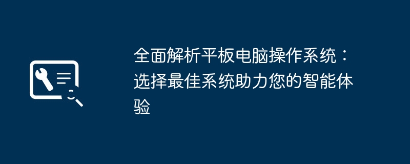 全面解析平板电脑操作系统：选择最佳系统助力您的智能体验