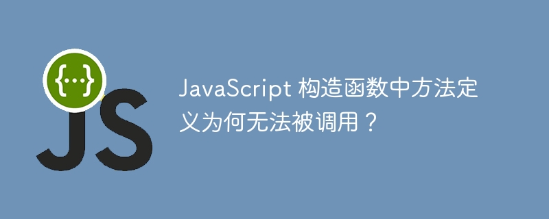 JavaScript 构造函数中方法定义为何无法被调用?