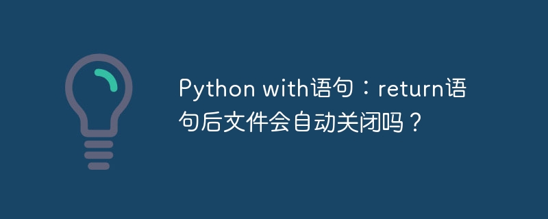 Python with语句：return语句后文件会自动关闭吗？