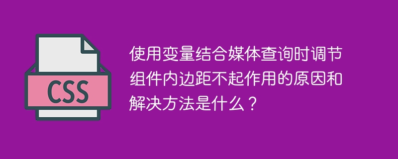 使用变量结合媒体查询时调节组件内边距不起作用的原因和解决方法是什么？