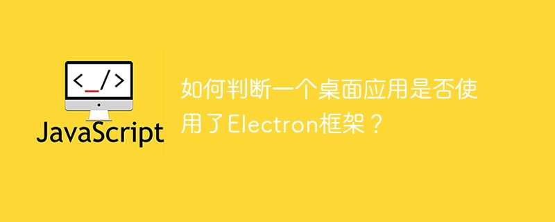 如何判断一个桌面应用是否使用了Electron框架？