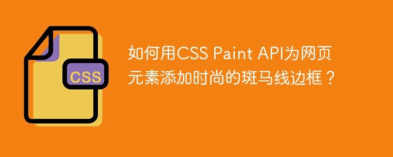 如何用CSS Paint API为网页元素添加时尚的斑马线边框？