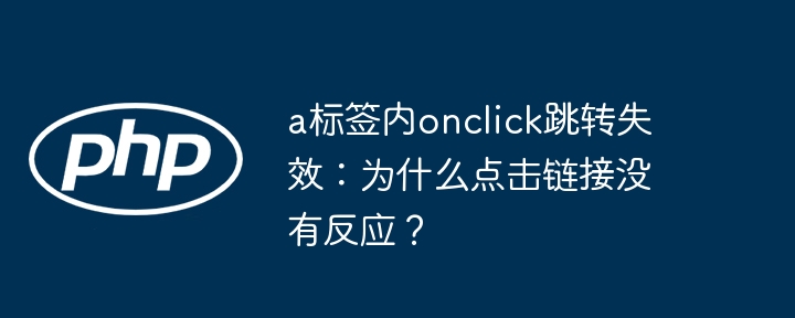 a标签内onclick跳转失效:为什么点击链接没有反应?