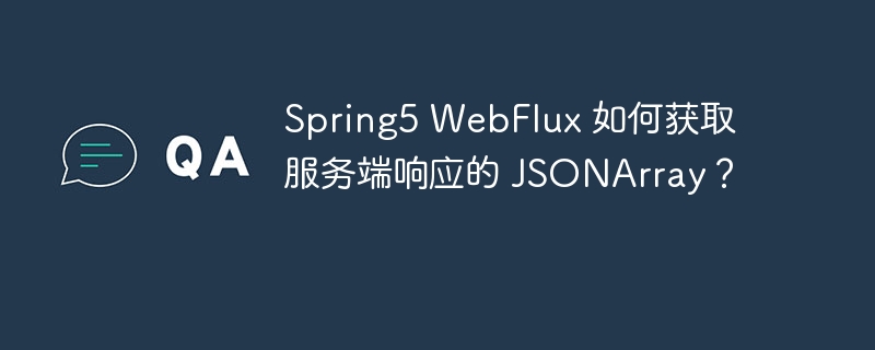 Spring5 WebFlux 如何获取服务端响应的 JSONArray？