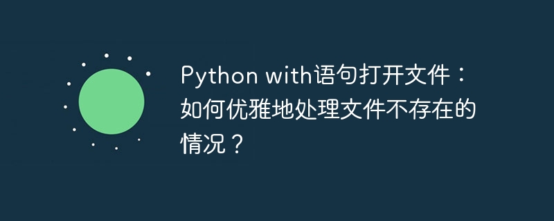 Python with语句打开文件：如何优雅地处理文件不存在的情况？