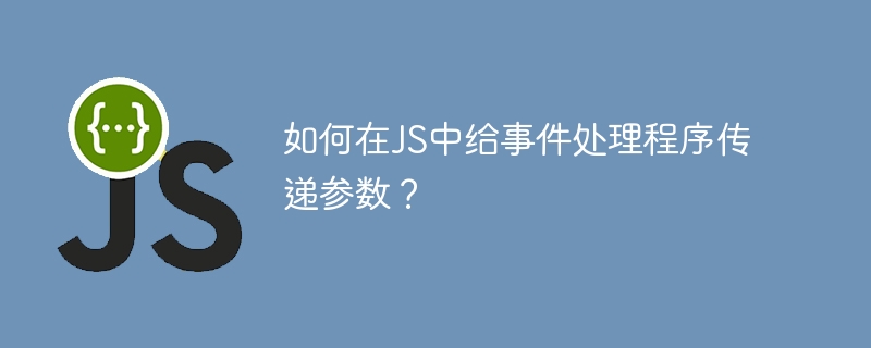 如何在JS中给事件处理程序传递参数？
