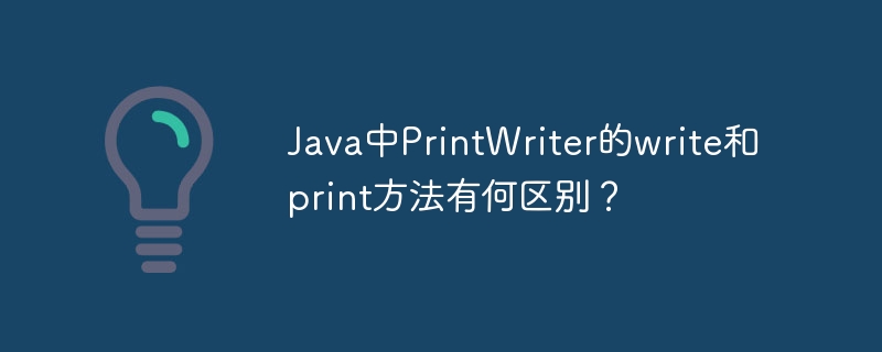 Java中PrintWriter的write和print方法有何区别?