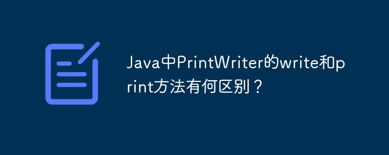 Java中PrintWriter的write和print方法有何区别？