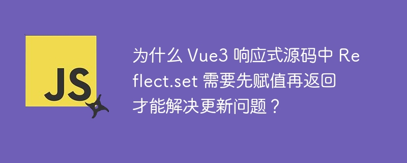 为什么 Vue3 响应式源码中 Reflect.set 需要先赋值再返回才能解决更新问题？
