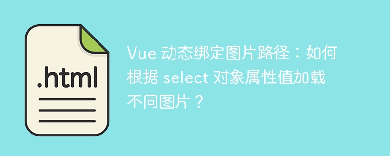 Vue 动态绑定图片路径：如何根据 select 对象属性值加载不同图片？ 

