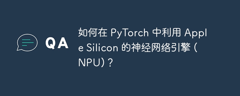 如何在 PyTorch 中利用 Apple Silicon 的神经网络引擎 (NPU)？